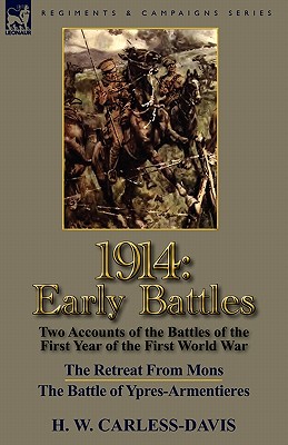 1914: Early Battles-Two Accounts of the Battles of the First Year of the First World War: The Retreat From Mons & The Battle - H. W. Carless-davis