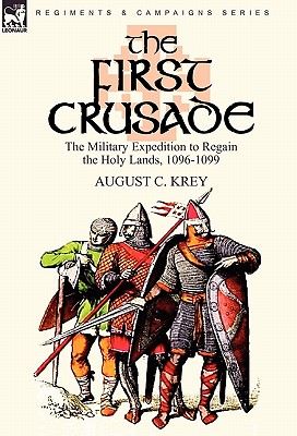 The First Crusade: The Military Expedition to Regain the Holy Lands, 1096-1099 - August C. Krey