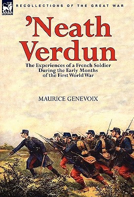 'Neath Verdun: the Experiences of a French Soldier During the Early Months of the First World War - Maurice Genevoix