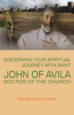 Discerning Your Spiritual Journey with Saint John of Avila, Doctor of the Church - Denise Clare Oliver