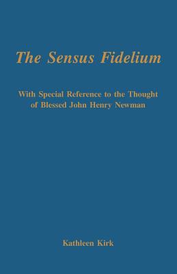 The Sensus Fidelium with Special Reference to the Thought of John Henry Newman - Kathleen Kirk