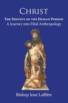 Christ, the Destiny of the Human Person: a Journey into Filial Anthropology : a journey into filial anthropology - Jean Laffitte