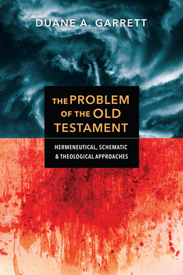 The Problem of the Old Testament: Hermeneutical, Schematic, and Theological Approaches - Duane A. Garrett