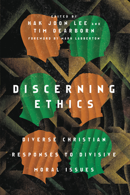 Discerning Ethics: Diverse Christian Responses to Divisive Moral Issues - Hak Joon Lee