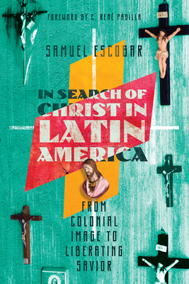 In Search of Christ in Latin America: From Colonial Image to Liberating Savior - Samuel Escobar