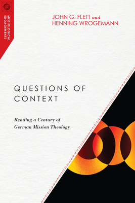 Questions of Context: Reading a Century of German Mission Theology - John G. Flett