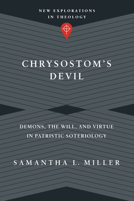 Chrysostom's Devil: Demons, the Will, and Virtue in Patristic Soteriology - Samantha L. Miller