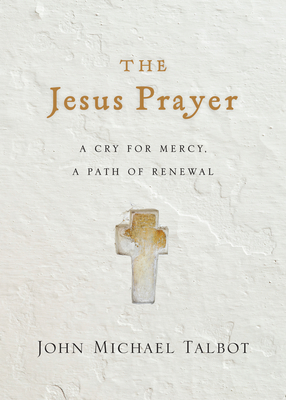 The Jesus Prayer: A Cry for Mercy, a Path of Renewal - John Michael Talbot