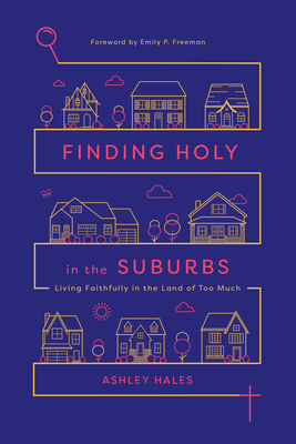 Finding Holy in the Suburbs: Living Faithfully in the Land of Too Much - Ashley Hales