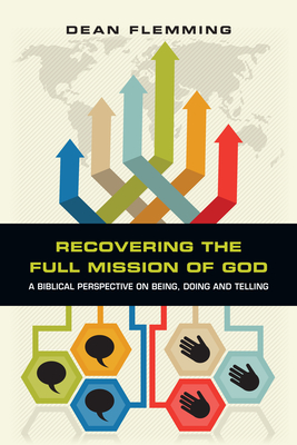 Recovering the Full Mission of God: A Biblical Perspective on Being, Doing and Telling - Dean Flemming