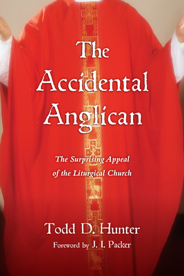 The Accidental Anglican: The Surprising Appeal of the Liturgical Church - Todd D. Hunter