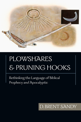 Plowshares and Pruning Hooks: Rethinking the Language of Biblical Prophecy and Apocalyptic - Brent Sandy