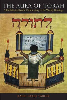 The Aura of Torah: A Kabbalistic-Hasidic Commentary to the Weekly Readings - Larry Tabick