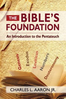 The Bible's Foundation: An Introduction to the Pentateuch - Charles Aaron