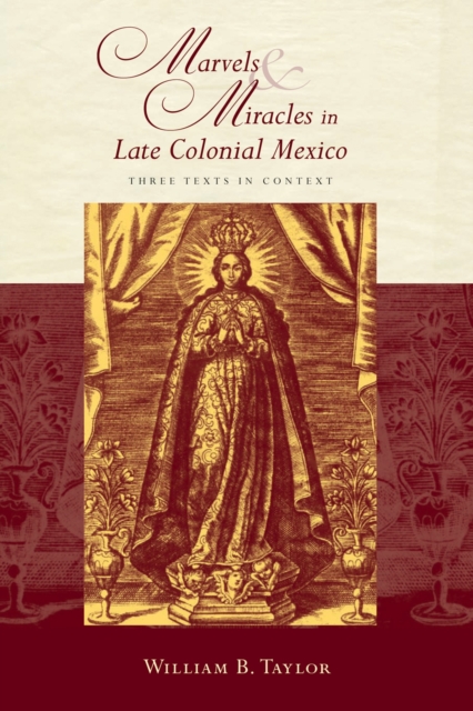 Marvels and Miracles in Late Colonial Mexico: Three Texts in Context - William B. Taylor