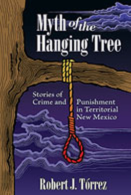Myth of the Hanging Tree: Stories of Crime and Punishment in Territorial New Mexico - Robert J. Tórrez