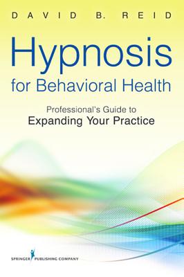 Hypnosis for Behavioral Health: A Guide to Expanding Your Professional Practice - David B. Reid