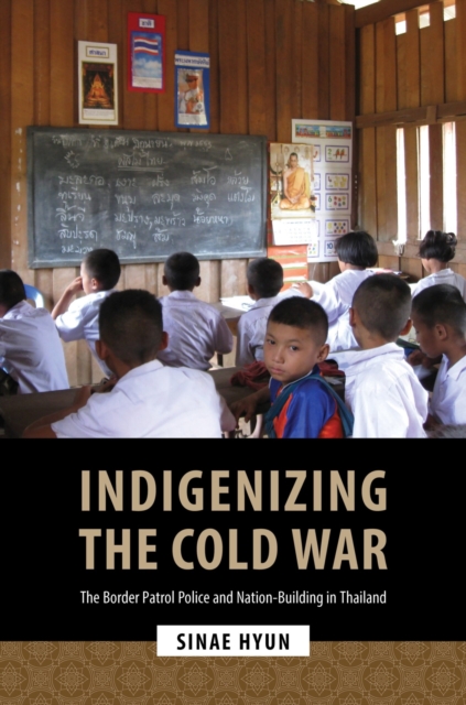 Indigenizing the Cold War: The Border Patrol Police and Nation-Building in Thailand - Sinae Hyun