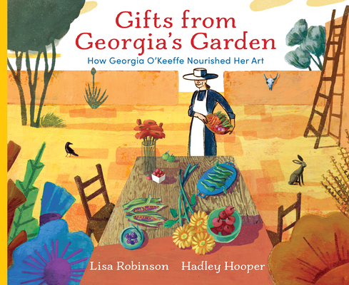 Gifts from Georgia's Garden: How Georgia O'Keeffe Nourished Her Art - Lisa Robinson