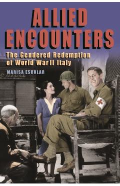 Coperta cărții 'Allied Encounters: The Gendered Redemption of World War II Italy - Marisa Escolar'