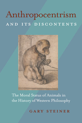 Anthropocentrism and Its Discontents: The Moral Status of Animals in the History of Western Philosophy - Gary Steiner