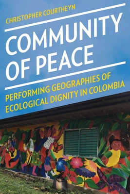 Community of Peace: Performing Geographies of Ecological Dignity in Colombia - Christopher Courtheyn