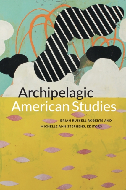 Archipelagic American Studies - Brian Russell Roberts