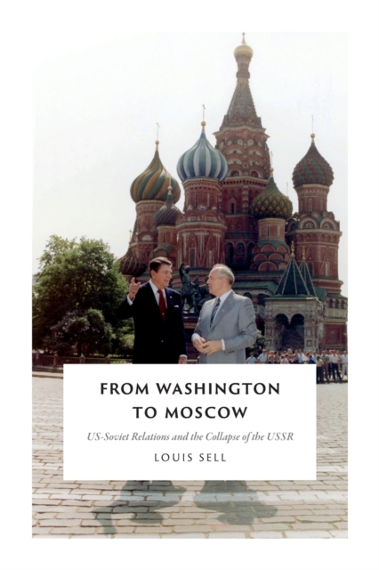 From Washington to Moscow: US-Soviet Relations and the Collapse of the USSR - Louis Sell