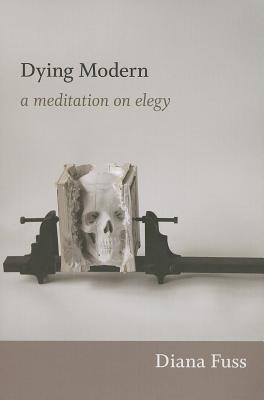 Dying Modern: A Meditation on Elegy - Diana Fuss