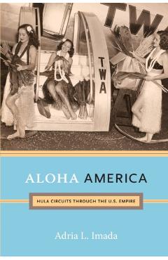 Coperta cărții 'Aloha America: Hula Circuits through the U.S. Empire - Adria L. Imada'