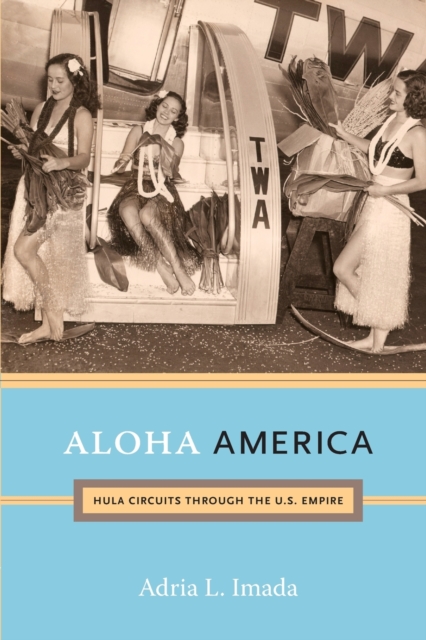 Aloha America: Hula Circuits through the U.S. Empire - Adria L. Imada