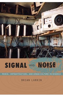 Coperta cărții 'Signal and Noise: Media, Infrastructure, and Urban Culture in Nigeria - Brian Larkin'