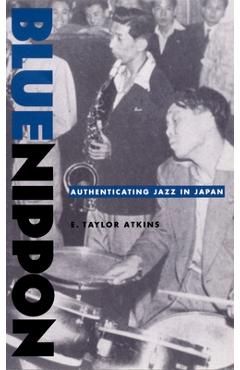 Coperta cărții 'Blue Nippon: Authenticating Jazz in Japan - E. Taylor Atkins'