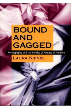 Coperta cărții 'Bound and Gagged: Pornography and the Politics of Fantasy in America - Laura Kipnis'