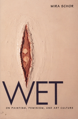 Wet: On Painting, Feminism, and Art Culture - Mira Schor
