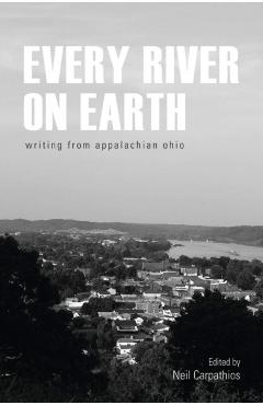 Coperta cărții 'Every River on Earth: Writing from Appalachian Ohio - Neil Carpathios'