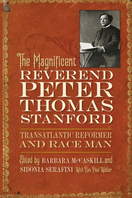 The Magnificent Reverend Peter Thomas Stanford, Transatlantic Reformer and Race Man - Barbara Mccaskill