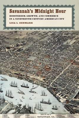 Coperta cărții 'Savannah's Midnight Hour: Boosterism, Growth, and Commerce in a Nineteenth-Century American City - Lisa L. Denmark'