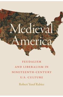 Coperta cărții 'Medieval America: Feudalism and Liberalism in Nineteenth-Century U.S. Culture - Robert Yusef Rabiee'