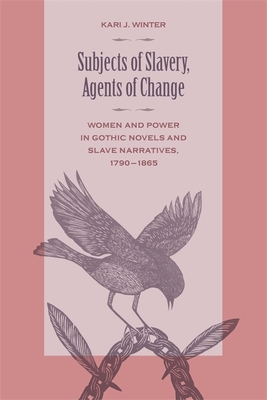 Subjects of Slavery, Agents of Change: Women and Power in Gothic Novels and Slave Narratives, 1790-1865 - Kari J. Winter