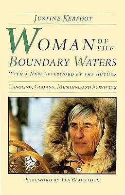 Woman of the Boundary Waters: Canoeing, Guiding, Mushing, and Surviving - Justine Kerfoot