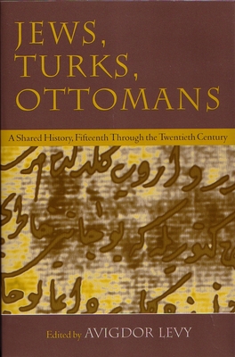 Jews, Turks, and Ottomans: A Shared History, Fifteenth Through the Twentieth Century - Avigdor Levy