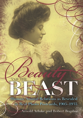 Beauty and the Beast: Human-Animal Relations as Revealed in Real Photo Postcards, 1905-1935 - Arnold Arluke