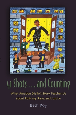 41 Shots . . . and Counting: What Amadou Diallo's Story Teaches Us about Policing, Race, and Justice - Beth Roy