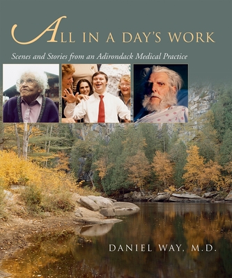 All in a Day's Work: Scenes and Stories from an Adirondack Medical Practice - Daniel Way