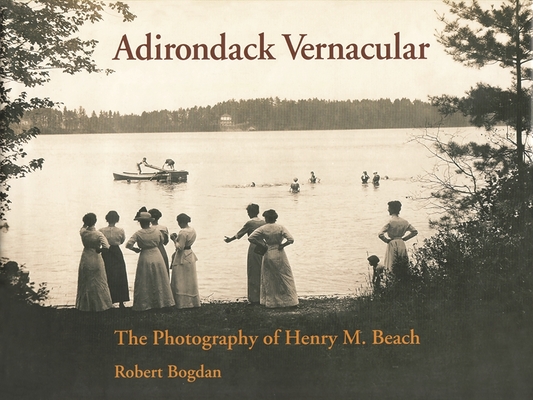 Adirondack Vernacular: The Photography of Henry M. Beach - Robert Bogdan