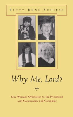 Why Me, Lord?: One Woman's Ordination to the Priesthood with Commentary and Complaint - Betty Bone Schiess