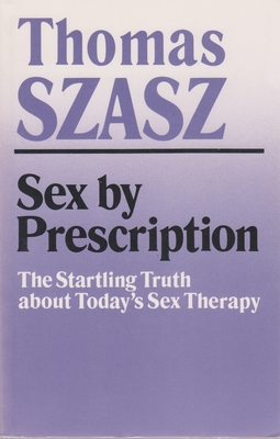 Sex by Prescription: The Startling Truth about Today's Sex Therapy - Thomas Szasz