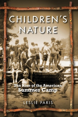 Children's Nature: The Rise of the American Summer Camp - Leslie Paris