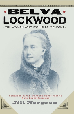 Belva Lockwood: The Woman Who Would Be President - Jill Norgren